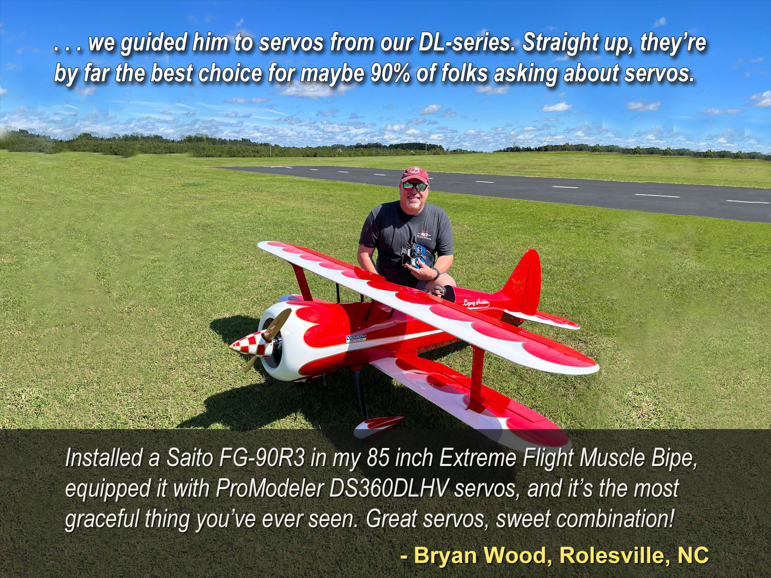 Field photo of Bryan Wood proudly showing off his Extrme Flight Muscle Bipe powered by Saito FG90R# and equipped with what many consider the world's best servo, the ProModeler DS360DLHV servos